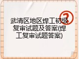 武清区地区焊工初级复审试题及答案(焊工复审试题答案)