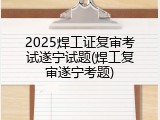 2025焊工证复审考试遂宁试题(焊工复审遂宁考题)