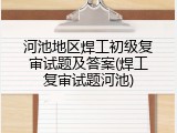 河池地区焊工初级复审试题及答案(焊工复审试题河池)