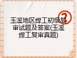 玉溪地区焊工初级复审试题及答案(玉溪焊工复审真题)