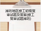 潍坊地区焊工初级复审试题及答案(焊工复审试题潍坊)