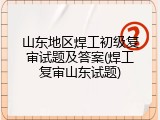 山东地区焊工初级复审试题及答案(焊工复审山东试题)
