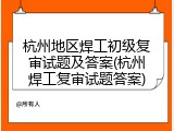 杭州地区焊工初级复审试题及答案(杭州焊工复审试题答案)