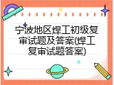 宁波地区焊工初级复审试题及答案(焊工复审试题答案)