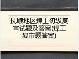 抚顺地区焊工初级复审试题及答案(焊工复审题答案)