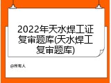 2022年天水焊工证复审题库(天水焊工复审题库)
