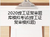 2020焊工证复审题库模拟考试(焊工证复审模拟题)