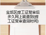 宝坻区焊工证复审后多久网上能查到(焊工证复审查询时间)