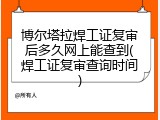 博尔塔拉焊工证复审后多久网上能查到(焊工证复审查询时间)