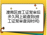 潼南区焊工证复审后多久网上能查到(焊工证复审查询时间)