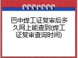 巴中焊工证复审后多久网上能查到(焊工证复审查询时间)