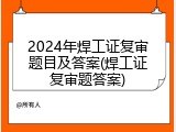2024年焊工证复审题目及答案(焊工证复审题答案)