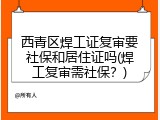 西青区焊工证复审要社保和居住证吗(焊工复审需社保？)