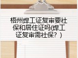 梧州焊工证复审要社保和居住证吗(焊工证复审需社保？)