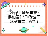 三沙焊工证复审要社保和居住证吗(焊工证复审需社保？)
