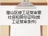 璧山区焊工证复审要社保和居住证吗(焊工证复审条件)
