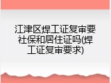 江津区焊工证复审要社保和居住证吗(焊工证复审要求)