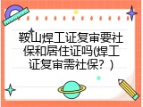 鞍山焊工证复审要社保和居住证吗(焊工证复审需社保？)