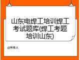 山东电焊工培训焊工考试题库(焊工考题培训山东)