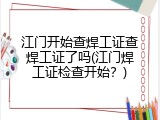 江门开始查焊工证查焊工证了吗(江门焊工证检查开始？)