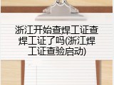 浙江开始查焊工证查焊工证了吗(浙江焊工证查验启动)