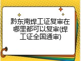 黔东南焊工证复审在哪里都可以复审(焊工证全国通审)