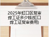 2025年虹口区复审焊工证多少钱(虹口焊工证复审费用)