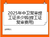 2025年中卫复审焊工证多少钱(焊工证复审费用)