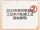 2025年泉州复审焊工证多少钱(焊工证复审费用)