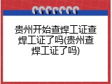 贵州开始查焊工证查焊工证了吗(贵州查焊工证了吗)