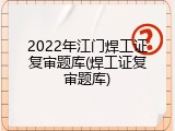 2022年江门焊工证复审题库(焊工证复审题库)