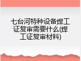 七台河特种设备焊工证复审需要什么(焊工证复审材料)