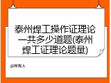 泰州焊工操作证理论一共多少道题(泰州焊工证理论题量)