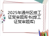 2025年通州区焊工证复审题库书(焊工证复审题库)