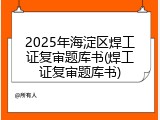 2025年海淀区焊工证复审题库书(焊工证复审题库书)