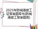 2025年防城港焊工证复审题库书(防城港焊工复审题库)