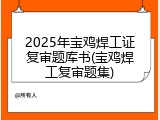 2025年宝鸡焊工证复审题库书(宝鸡焊工复审题集)