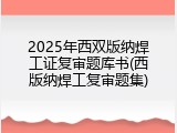2025年西双版纳焊工证复审题库书(西版纳焊工复审题集)