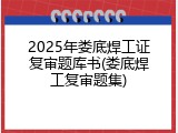 2025年娄底焊工证复审题库书(娄底焊工复审题集)