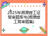 2025年湘潭焊工证复审题库书(湘潭焊工复审题集)
