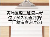 青浦区焊工证复审考过了多久能查到(焊工证复审查询时效)