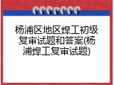 杨浦区地区焊工初级复审试题和答案(杨浦焊工复审试题)