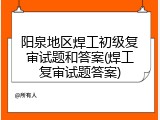 阳泉地区焊工初级复审试题和答案(焊工复审试题答案)
