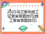 2025乌兰察布焊工证复审答题技巧(焊工复审答题技巧)