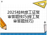 2025桂林焊工证复审答题技巧(焊工复审答题技巧)