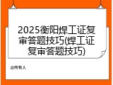 2025衡阳焊工证复审答题技巧(焊工证复审答题技巧)