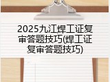 2025九江焊工证复审答题技巧(焊工证复审答题技巧)