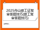 2025舟山焊工证复审答题技巧(焊工复审答题技巧)