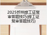 2025忻州焊工证复审答题技巧(焊工证复审答题技巧)