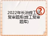 2022年长治焊工证复审题库(焊工复审题库)